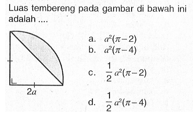 Luas tembereng pada gambar di bawah ini adalah ....a. a^2(pi-2) b. a^2(pi-4) c. 1/2 a^2(pi-2) d. 1/2 a^2(pi-4) 