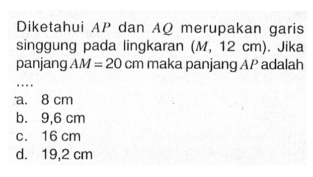 Diketahui  AP dan AQ merupakan garis singgung pada lingkaran (M, 12 cm). Jika panjang  AM = 20 cm maka panjang AP adalah...