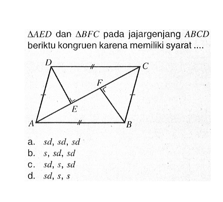  segitiga A E D  dan  segitiga B F C  pada jajargenjang  ABCD  beriktu kongruen karena memiliki syarat ....a.  s d, s d, s d b.  s, s d, s d C.  s d, s, s d d.  s d, s, s 