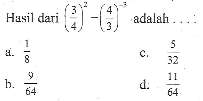 Hasil dari (3/4)^2 - (4/3)^-1 adalah a. 1/8 c. 5/32 b. 9/64 d. 11/64