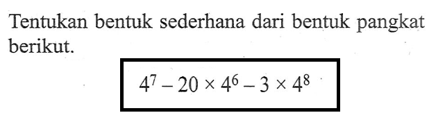 Tentukan bentuk sederhana dari bentuk pangkat berikut. 4^7 - 20 x 4^6 - 3 x 4^8