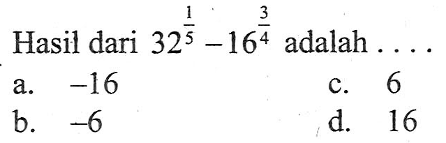 Hasil dari 32^1/5 - 16^3/4 adalah . . . . a. -16 c. 6 b. -6 d. 16