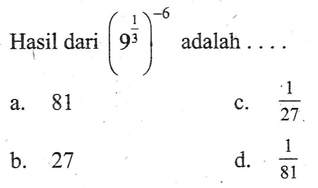 Hasil dari 9^1/3 adalah a. 81 c. 1/27 b. 27 d. 1/81