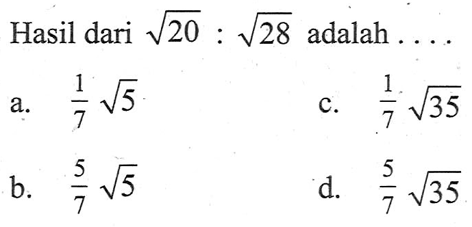 Hasil dari akar(20) : akar(28) adalah a. 1/7 akar(5 b. (5/7 akar(5) c. 1/7 akar(35) d. 5/7 akar(35)