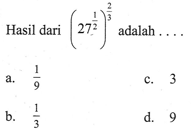 Hasil dari (27^(1/2))^(2/3) adalah a. 1/9 c. 3 b. 1/3 d. 9