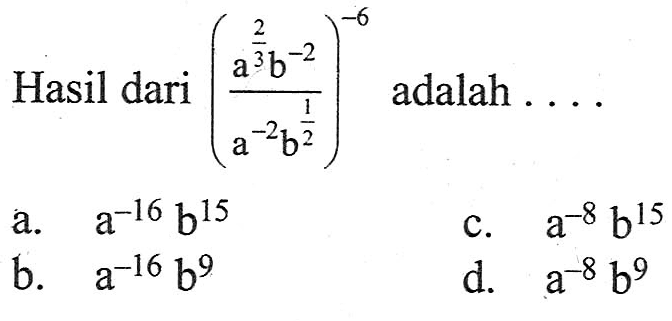 Hasil dari ((a^(2/3) b^-2)/(a^-2 b^(1/2))^-6 adalah a. a^-16 b^15 c. a^-8 b^15 b. a^-16 b^9 d. a^-8 b^9