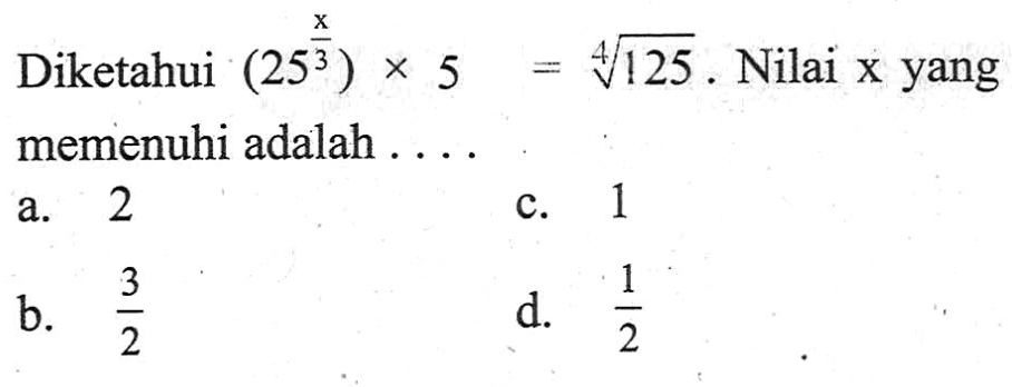 Diketahui (25^(x/3)) x 5 = 125^(1/4). Nilai x yang memenuhi adalah ....