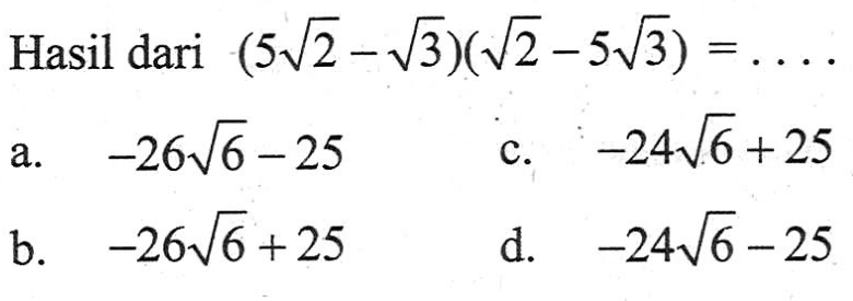 Hasil dari (5 akar (2) - akar (3))( akar (2) - 5 akar (3)) = ... a. -26 akar (6) - 25 b. -26 akar (6) + 25 c. -24 akar (6) + 25 d. -24 akar (6) - 25