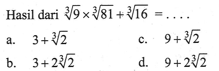 Hasil dari 9^(1/3) x 81^(1/3) + 16^(1/3) = ...