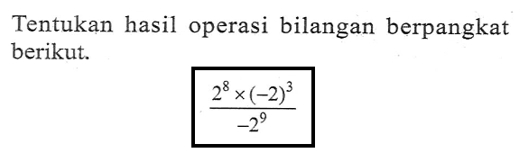 Tentukan hasil operasi bilangan berpangkat berikut. (2^(8) x (-2)^(3))/(-2^(9))