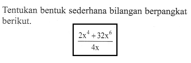 Tentukan bentuk sederhana bilangan berpangkat berikut. (2x^4 + 32x^6)/4x