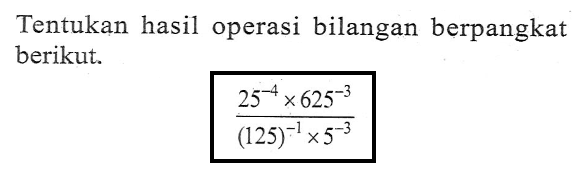 Tentukan hasil operasi bilangan berpangkat berikut. (25^(-4) x 625^(-3))/((125)^(-1) x 5^(-3))