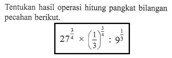 Tentukan hasil operasi hitung pangkat bilangan pecahan berikut. 27^(3/4) x (1/3)^(3/4) : 9^(1/3)