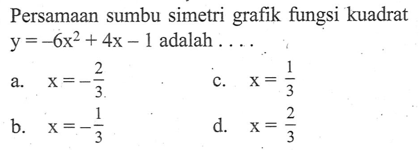 Persamaan sumbu simetri grafik fungsi kuadrat y = -6x^2 + 4x -1