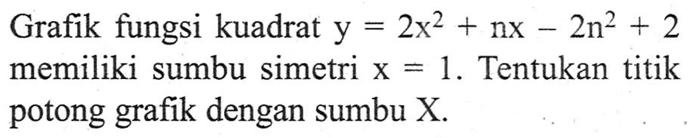 Grafik fungsi kuadrat y = 2x^2 + nx - 2n^2 + 2 memiliki sumbu simetri x = 1. Tentukan titik potong grafik dengan sumbu X.