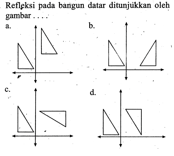 Refleksi pada bangun datar ditunjuikkan oleh gambar ....a. Dua segitiga siku-siku sehadap
b. Dua segitiga siku-siku saling berhadapan
c. Dua segitiga siku-siku tidak sehadap
d. Dua segitiha siku-siku tegak lurus