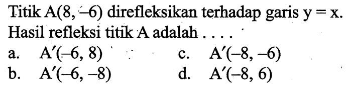 Titik A(8,-6) direfleksikan terhadap garis y=x. Hasil refleksi titik A adalah ...