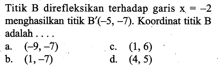 Titik B direfleksikan terhadap garis  x=-2  menghasilkan titik  B'(-5,-7) . Koordinat titik B adalah ...