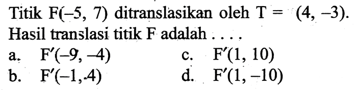 Titik F(-5,7) ditranslasikan oleh T=(4,-3). Hasil translasi titik F adalah  ... .