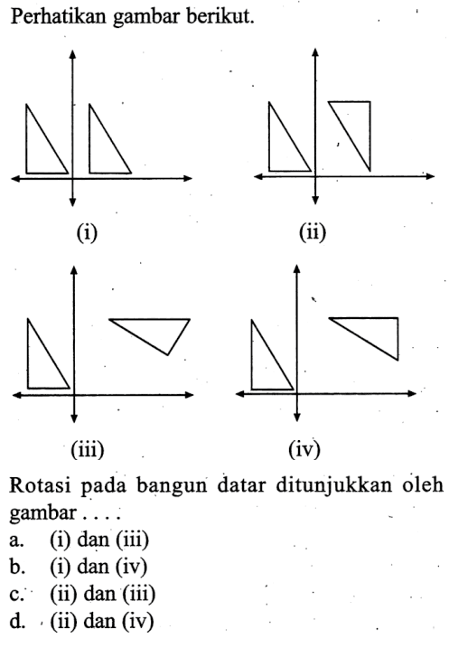 Perhatikan gambar berikut.(i)(ii)(iii)(iv)Rotasi pada bangun datar ditunjukkan oleh gambar ....