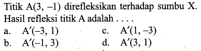 Titik  A(3,-1)  direfleksikan terhadap sumbu  X . Hasil refleksi titik A adalah ....