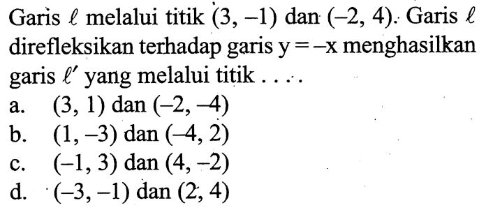 Garis  l  melalui titik  (3,-1)  dan  (-2,4) . Garis  l  direfleksikan terhadap garis  y=-x  menghasilkan garis  l'  yang melalui titik ....