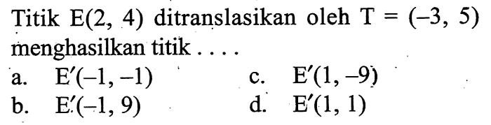 Titik E(2,4) ditranslasikan oleh T=(-3,5) menghasilkan titik ...