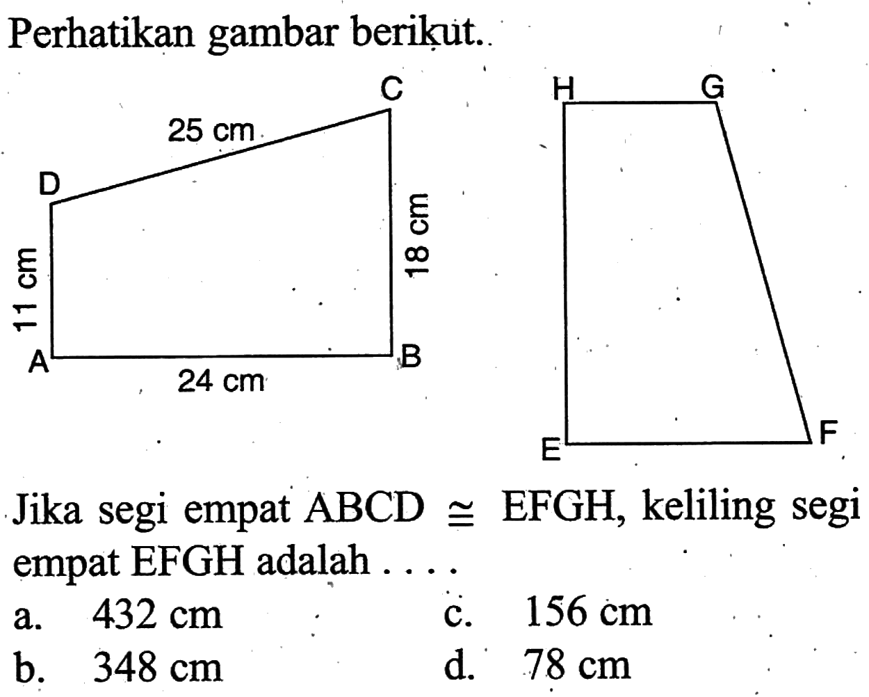 Perhatikan gambar beriḳut. 11 cm 25 cm 18 cm 24 cm Jika segi empat ABCD kongruen EFGH, keliling segi empat EFGH adalah ....