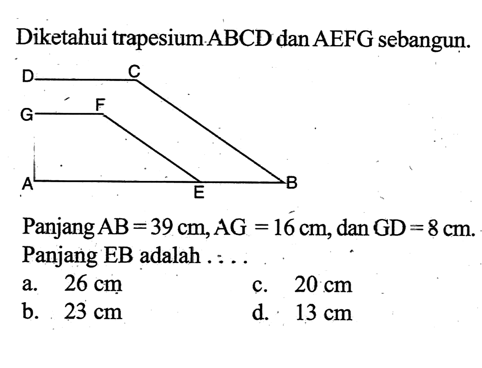 Diketahui trapesium ABCD dan AEFG sebangun. Panjang AB=39 cm, AG=16 cm, dan GD=8 cm. Panjang EB adalah .... 