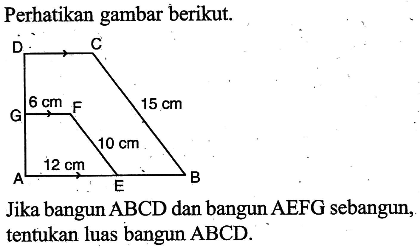 Perhatikan gambar berikut.Jika bangun  ABCD dan bangun AEFG sebangun, tentukan luas bangun ABCD.