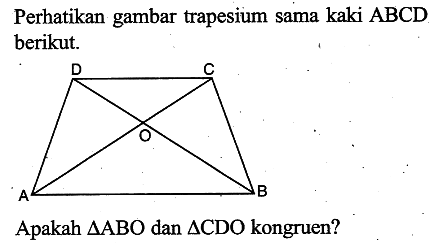 Perhatikan gambar trapesium sama kaki ABCD berikut. Apakah segitiga ABO dan segitiga CDO kongruen?