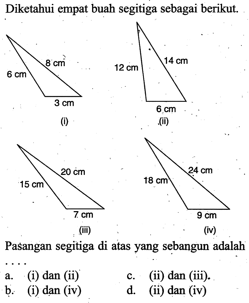 Diketahui empat buah segitiga sebagai berikut.(i)(ii)(iii)(iv)Pasangan segitiga di atas yang sebangun adalah...