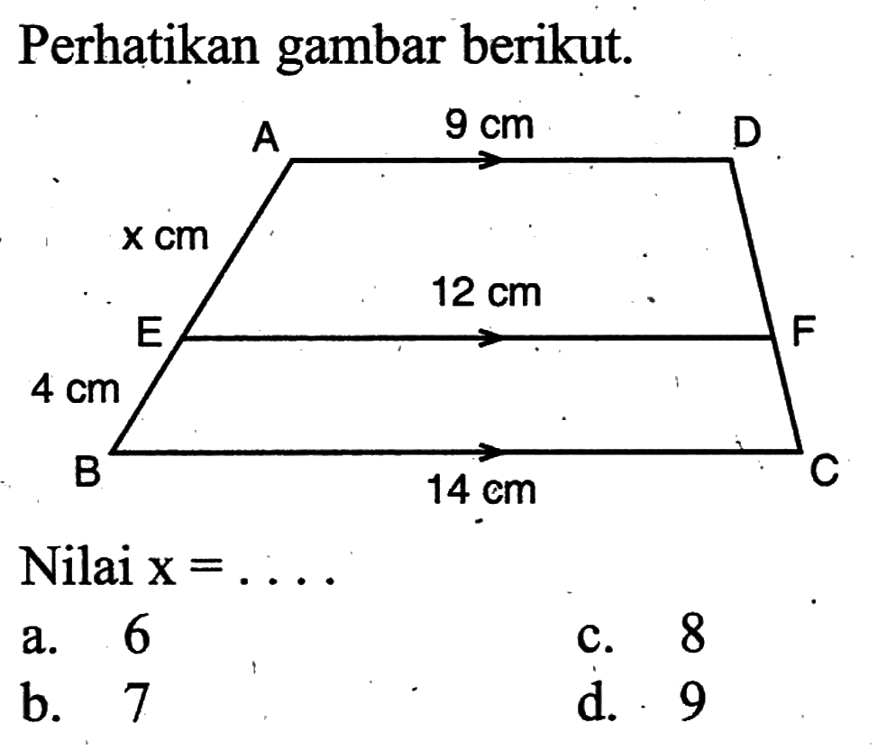 Perhatikan gambar berikut. A 9 cm D x cm E 12 cm F 4 cm B 14 cm C Nilai x=.... a. 6 b. 7 c. 8 d. 9