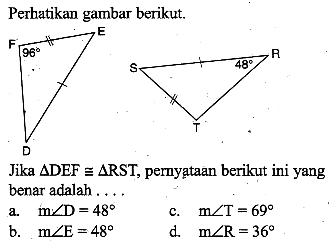 Perhatikan gambar berikut. 96 48 Jika segitiga DEF kongruen segitiga RST, pernyạtaan berikut ini yang benar adalah ....