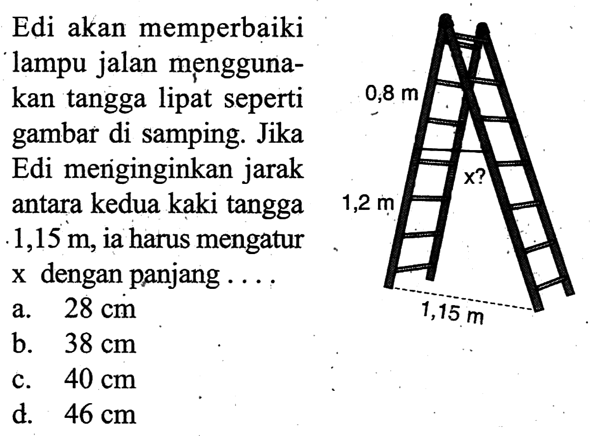 Edi akan memperbaiki lampu jalan męnggunakan tangga lipat seperti gambar di samping. Jika Edi menginginkan jarak antara kedua kaki tangga 1,15 m, ia harus mengatur x dengan panjang ... . 