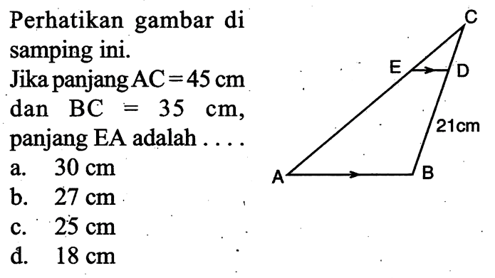 Perhatikan gambar di samping ini.Jika panjang  AC=45 cm  dan  BC=35 cm , panjang EA adalah ....C E D 21 cm A B