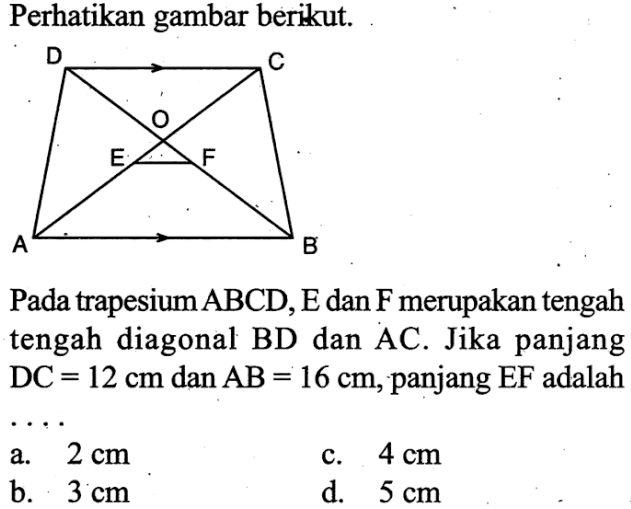 Perhatikan gambar berikut.Pada trapesium ABCD, E dan F merupakan tengah tengah diagonal BD dan AC. Jika panjang DC=12 cm dan AB=16 cm, panjang EF adalah