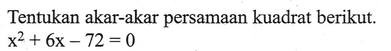 Tentukan akar-akar persamaan kuadrat berikut. x^2 + 6x - 72 = 0