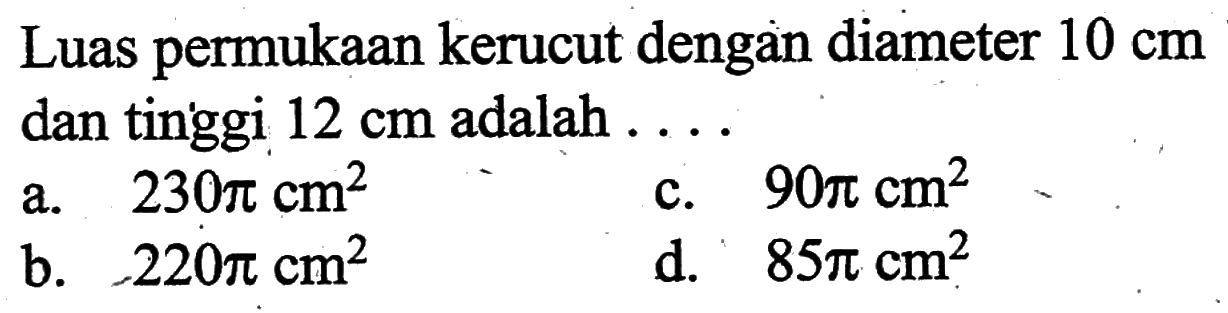 Luas permukaan kerucut dengan diameter 10 cm dan tinggi 12 cm adalah ...
