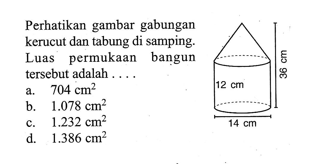 Perhatikan gambar gabungan kerucut dan tabung di samping. Luas permukaan bangun tersebut adalah  .... .... 