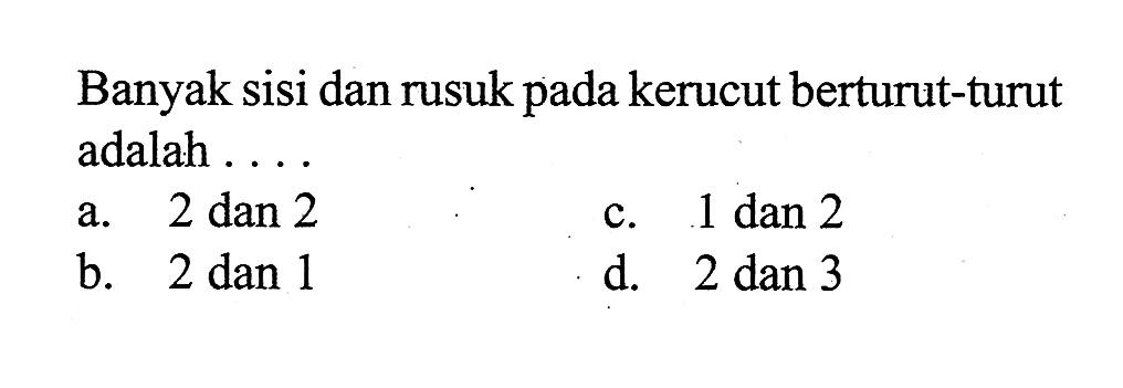 Banyak sisi dan rusuk pada kerucut berturut-turut adalah ....
