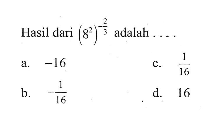 Hasil dari (8^2)^-2/3 adalah .... a. -16 b. -1/16 c. 1/16 d. 16