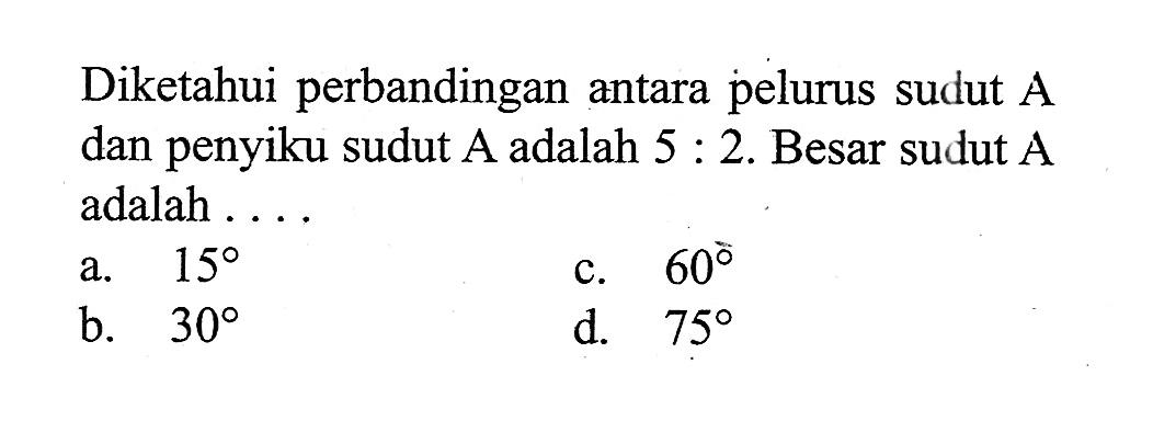 Diketahui perbandingan antara pelurus sudut A dan penyiku sudut A adalah 5:2. Besar sudut A adalah ....