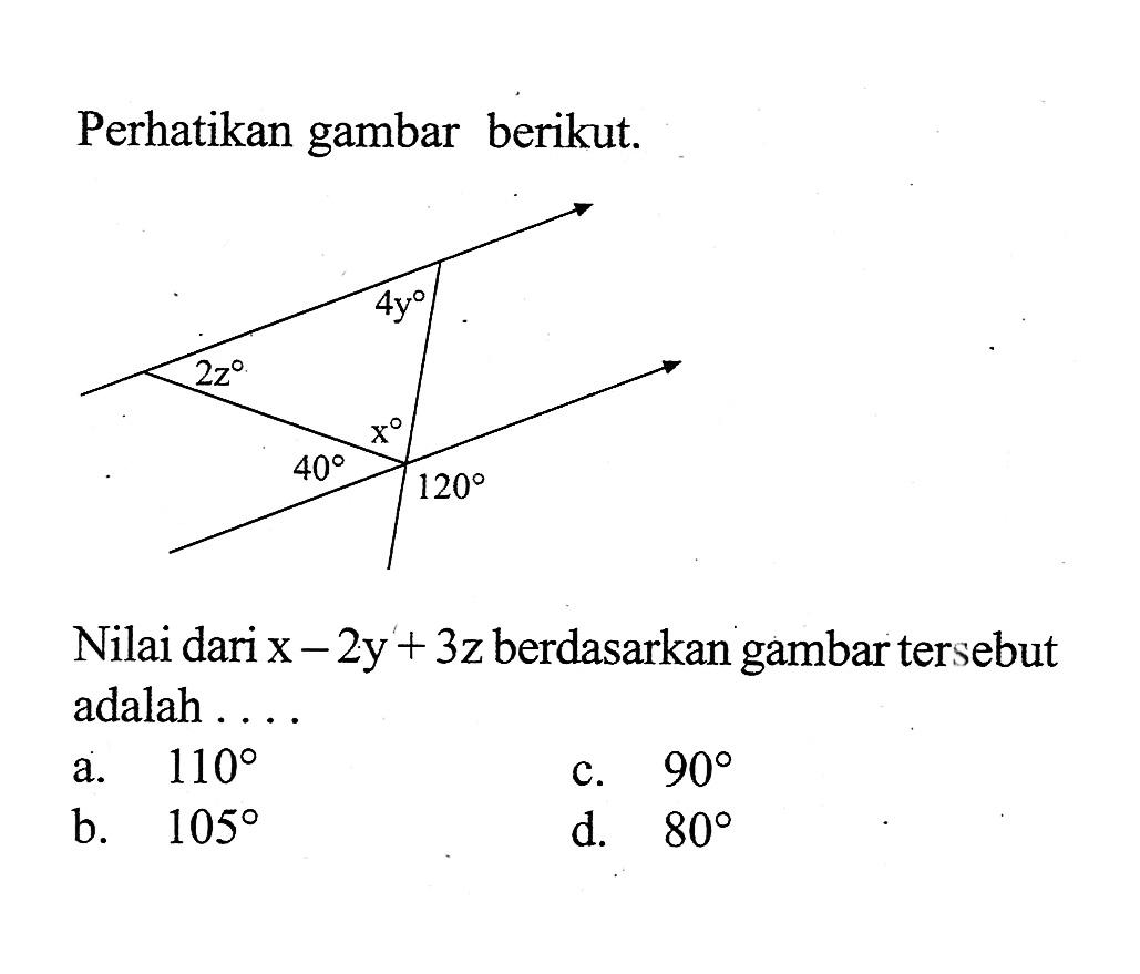 Perhatikan gambar berikut. 2z 4y x 40 120
Nilai dari  x-2y+3z  berdasarkan gambar tersebut adalah ...
a.  110 
c.  90 
b.  105 
d.  80 