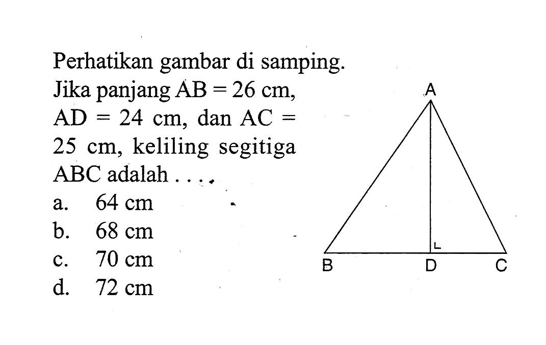 Perhatikan gambar di samping. Jika panjang AB=26 cm, AD=24 cm, dan AC=25 cm, keliling segitiga ABC adalah ....