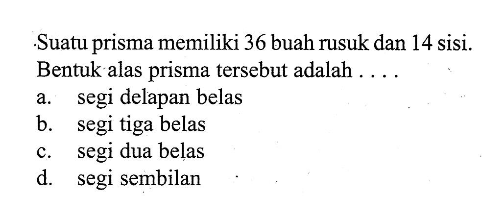 Suatu prisma memiliki 36 buah rusuk dan 14 sisi. Bentuk alas prisma tersebut adalah ....