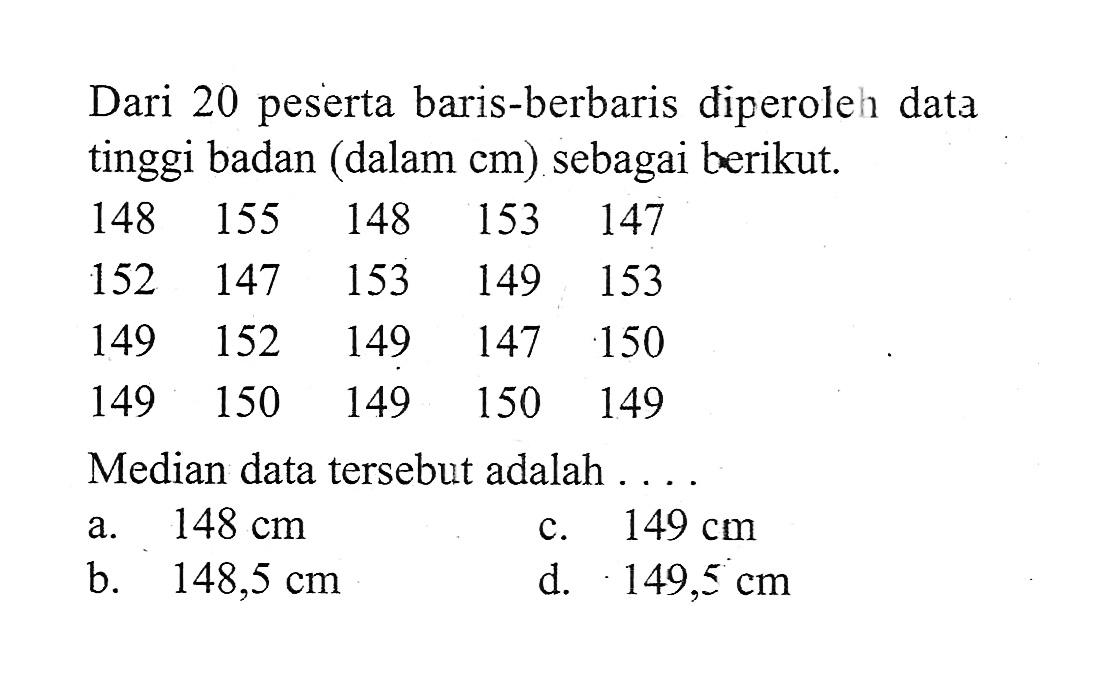 Dari 20 peserta baris-berbaris diperoleh data tinggi badan (dalam  cm) sebagai berikut. 148  155  148  153  147  152  147  153  149  153  149  152  149  147  150 149  150  149  150  149 Median data tersebut adalah ....