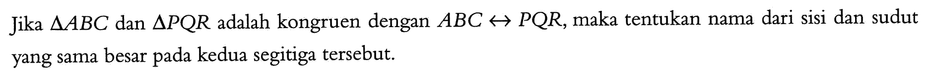 Jika segitiga ABC dan segitiga PQR adalah kongruen dengan ABC right->PQR, maka tentukan nama dari sisi dan sudut yang sama besar pada kedua segitiga tersebut. 