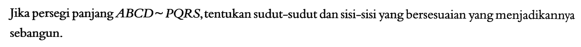Jika persegi panjang ABCD~PQRS, tentukan sudut-sudut dan sisi-sisi yang bersesuaian yang menjadikannya sebangun. 