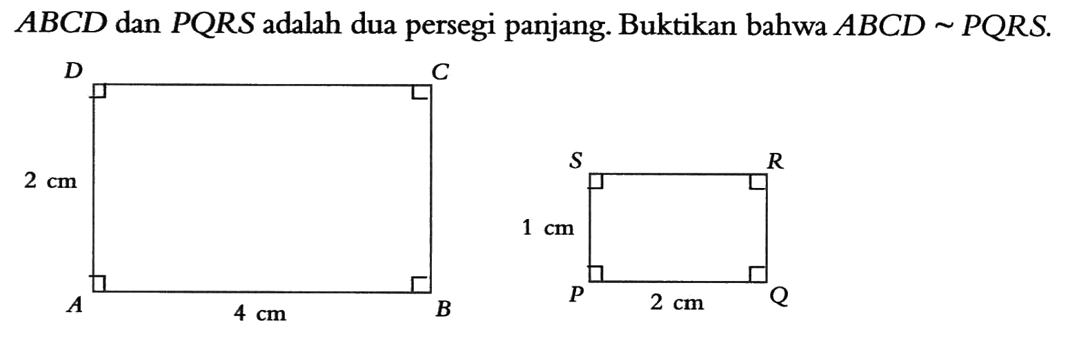 ABCD  dan  PQRS  adalah dua persegi panjang. Buktikan bahwa  ABCD ~ PQRS.D C 2 cm A 4 cm B S R 1 cm P 2 cm Q  